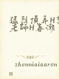 猛烈顶弄H禁欲老师H春潮