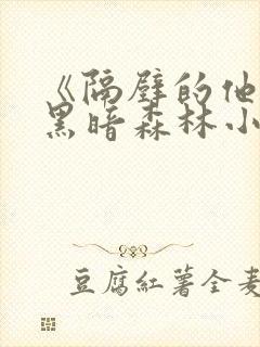 《隔壁的他by黑暗森林小说笔趣》