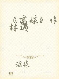 《高嫁》作者:林遇