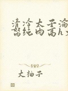 清冷太子沦为禁胬纯肉高h文
