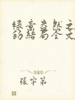 绿意盎然之小东的结局全文笔趣阁在线阅读