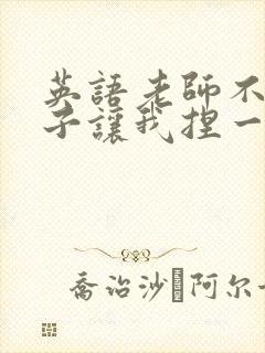 英语老师不戴罩子让我捏一节课的