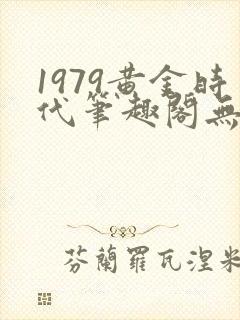 1979黄金时代笔趣阁无弹窗无错版