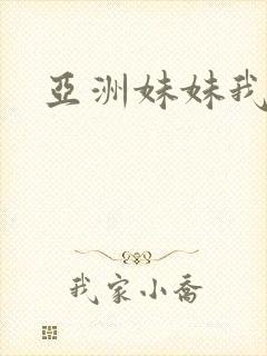 亚洲妹妹我爱你