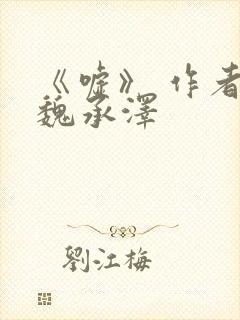 《嘘》 作者:魏承泽