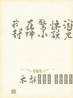 我在惊悚游戏里封神小说免费阅读