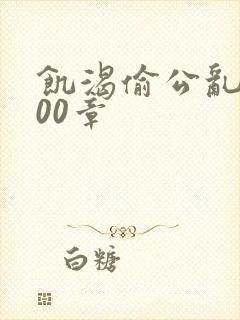 饥渴偷公乱第400章