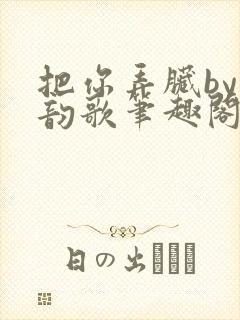 把你弄脏by冬韵歌笔趣阁