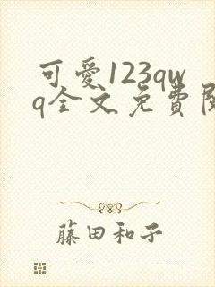 可爱123qwq全文免费阅读笔趣阁