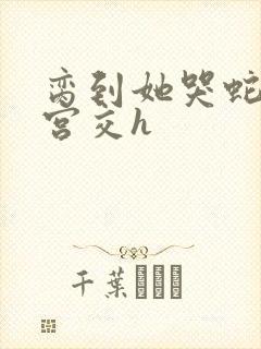 脔到她哭蛇双根宫交h封面