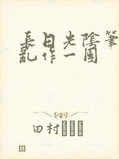 长日光阴笔趣阁乱作一团