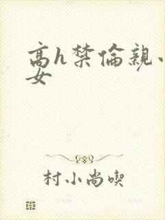 高h禁伦亲小幺女