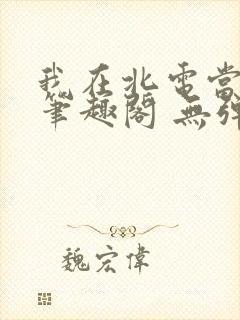 我在北电当教兽笔趣阁 无弹窗