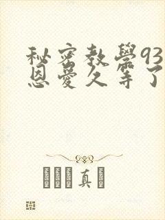 秘密教学93话恩爱久等了