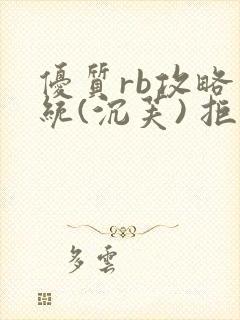 优质rb攻略系统(沉芙) 拒绝改写