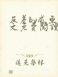 反差by咸鱼全文免费阅读笔趣阁