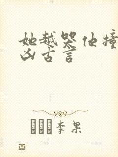 她越哭他撞得越凶古言