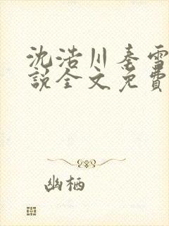 沈浩川秦雪菲小说全文免费笔趣阁