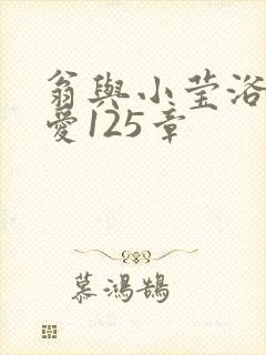 翁与小莹浴室欢爱125章