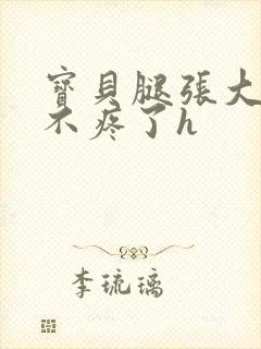 宝贝腿张大点就不疼了h