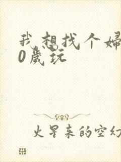 我想找个妇女50岁玩