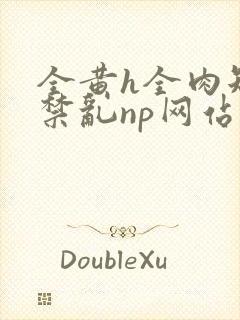 全黄h全肉短篇禁乱np网站