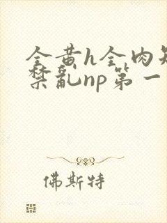 全黄h全肉短篇禁乱np第一次