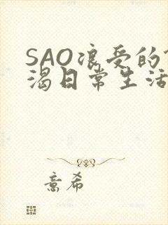 SAO浪受的饥渴日常生活