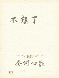 不想了