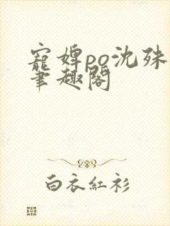 宠婢po沈殊辞笔趣阁