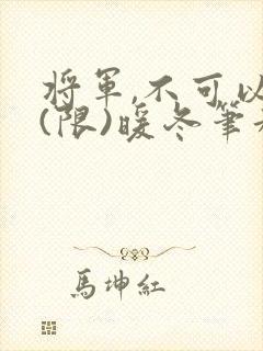 将军,不可以!(限)暖冬笔趣阁免费阅读