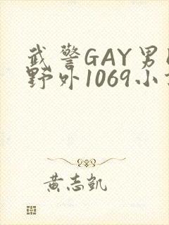 武警GAY男同野外1069小说