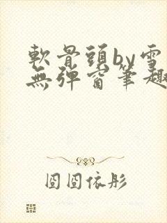 软骨头by雪碧无弹窗笔趣阁