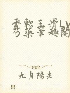 香软玉滑LVL芍药笔趣阁