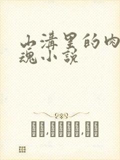 山沟里的肉体销魂小说