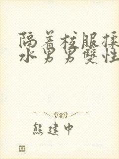 隔着校服揉h奶水男男双性