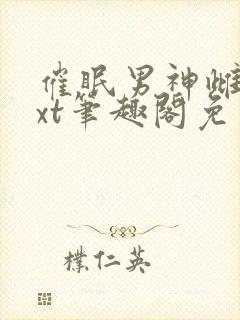 催眠男神雌堕txt笔趣阁免费