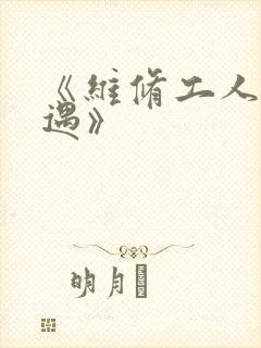 《维修工人的绝遇》
