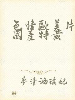 色情欧美片午夜国产特黄