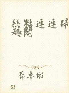 丝粘连连归寻笔趣阁