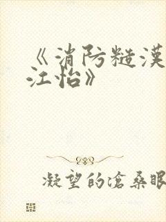 《消防糙汉vs江怡》