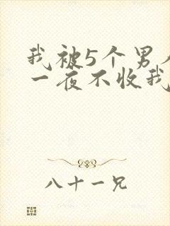 我被5个男人躁一夜不收我怎么办