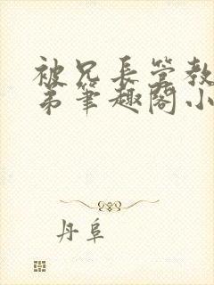 被兄长管教的弟弟笔趣阁小说