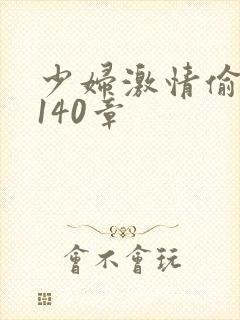 少妇激情偷公乱140章