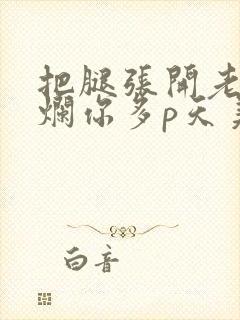 把腿张开老子臊烂你多p天美传媒封面