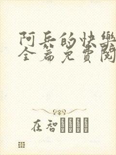 阿兵的快乐生活全篇免费阅读