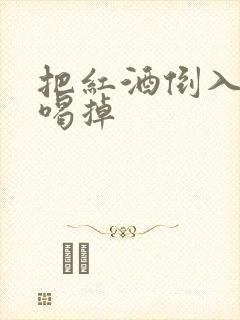 把红酒倒入b里喝掉