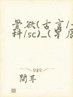 骨欲(古言/骨科/sc)_(星辰鲸落)_最新章