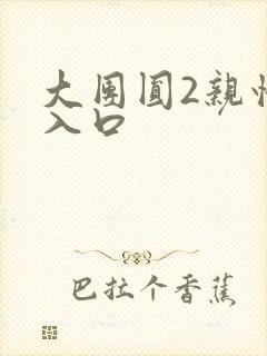 大团圆2亲情会入口