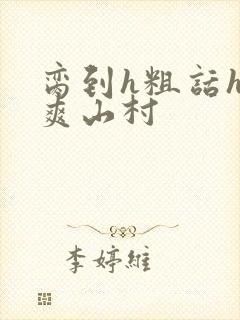 脔到h粗话h好爽山村